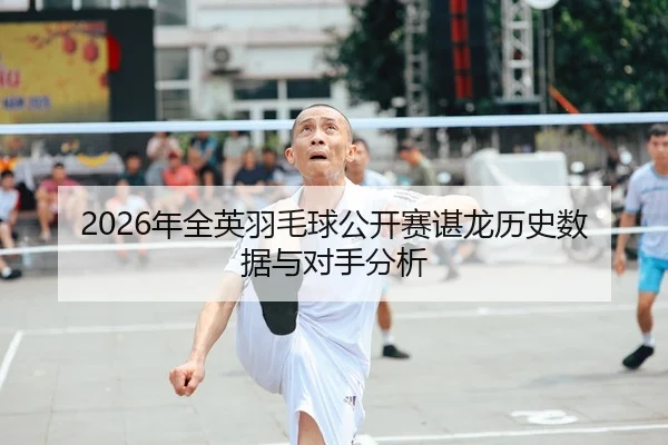 2026年全英羽毛球公开赛谌龙历史数据与对手分析