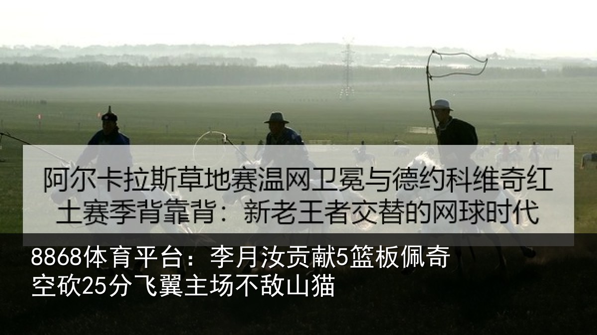 8868体育平台：李月汝贡献5篮板佩奇空砍25分飞翼主场不敌山猫