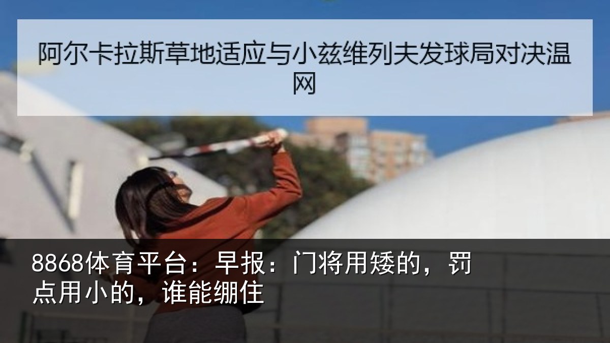 8868体育平台：早报：门将用矮的，罚点用小的，谁能绷住
