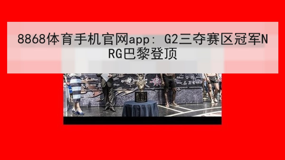 8868体育手机官网app: G2三夺赛区冠军NRG巴黎登顶 8868体育手机官网app: G2三夺赛区冠军NRG巴黎登顶