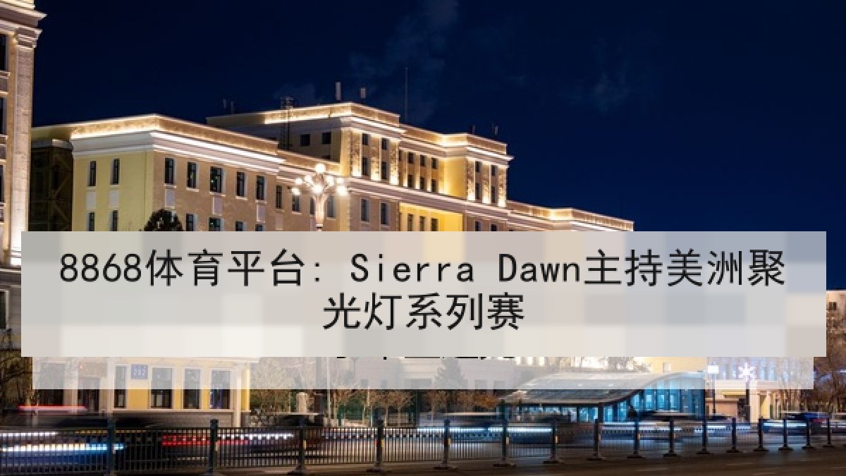 8868体育平台: Sierra Dawn主持美洲聚光灯系列赛
