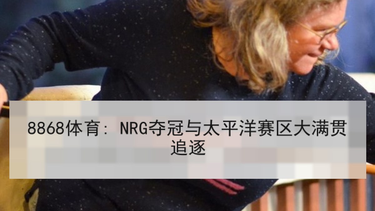 8868体育: NRG夺冠与太平洋赛区大满贯追逐