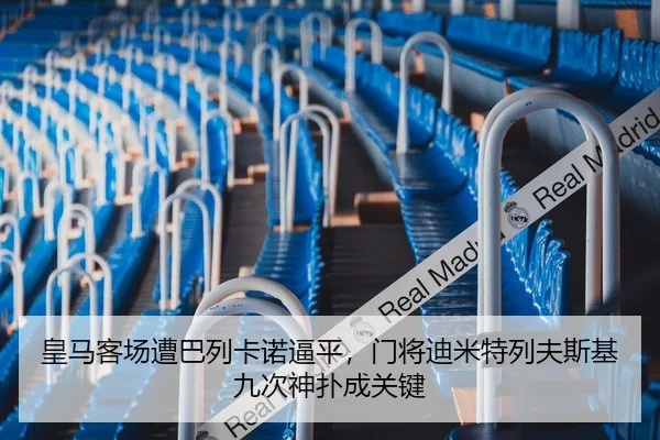 皇马客场遭巴列卡诺逼平，门将迪米特列夫斯基九次神扑成关键