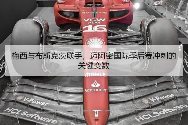 梅西与布斯克茨联手，迈阿密国际季后赛冲刺的关键变数