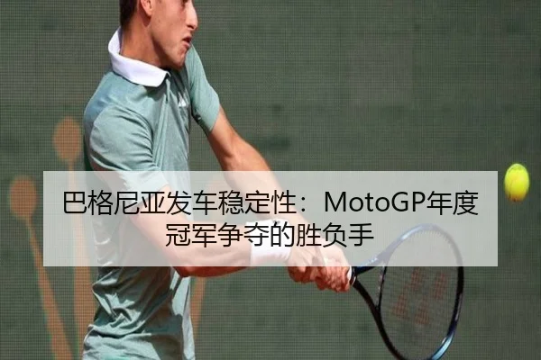 巴格尼亚发车稳定性：MotoGP年度冠军争夺的胜负手