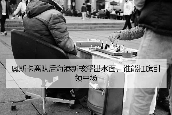 奥斯卡离队后海港新核浮出水面，谁能扛旗引领中场