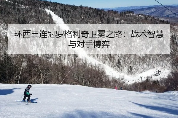 环西三连冠罗格利奇卫冕之路：战术智慧与对手博弈