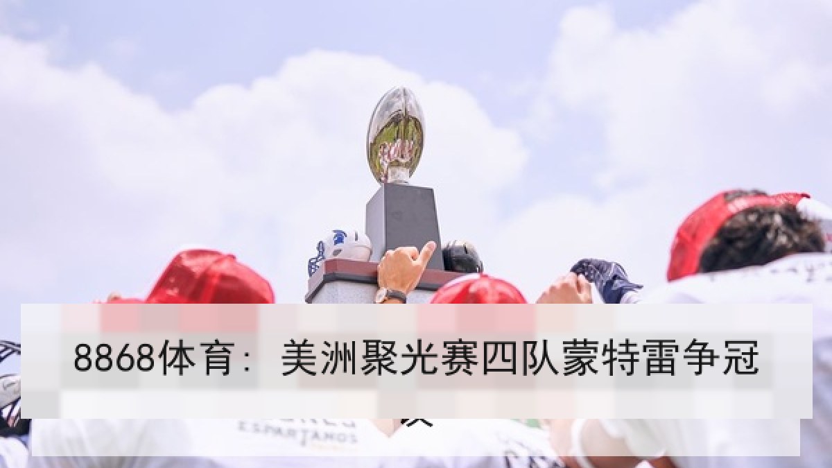 8868体育: 美洲聚光赛四队蒙特雷争冠