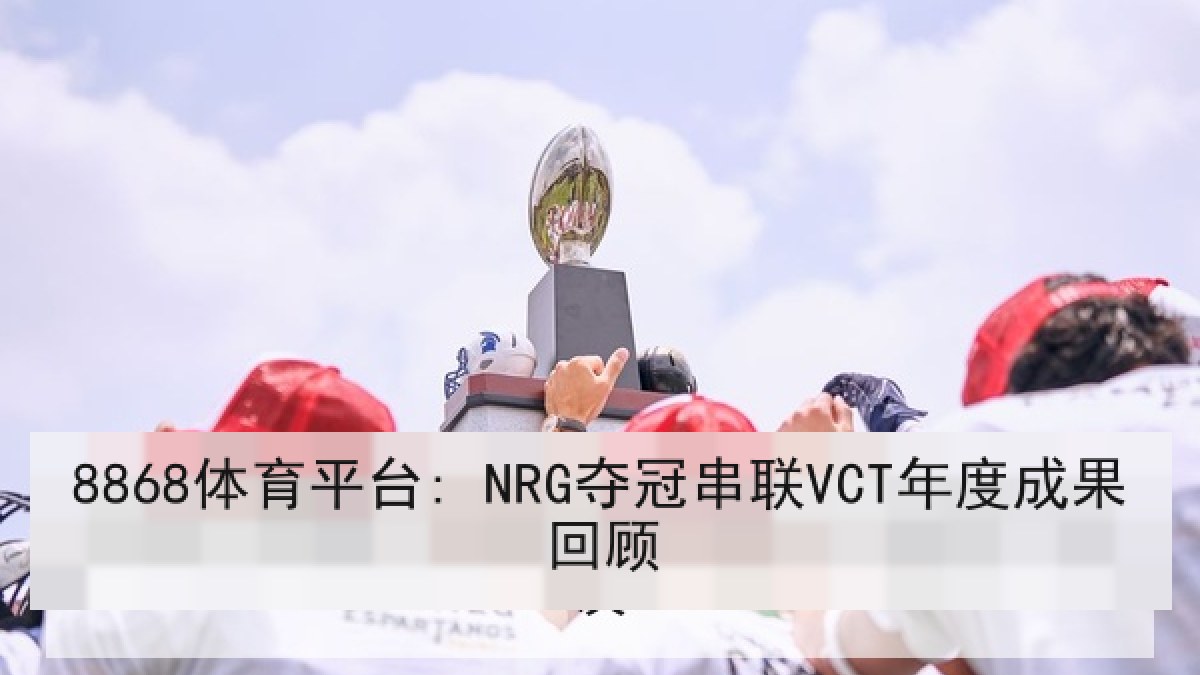 8868体育平台: NRG夺冠串联VCT年度成果回顾