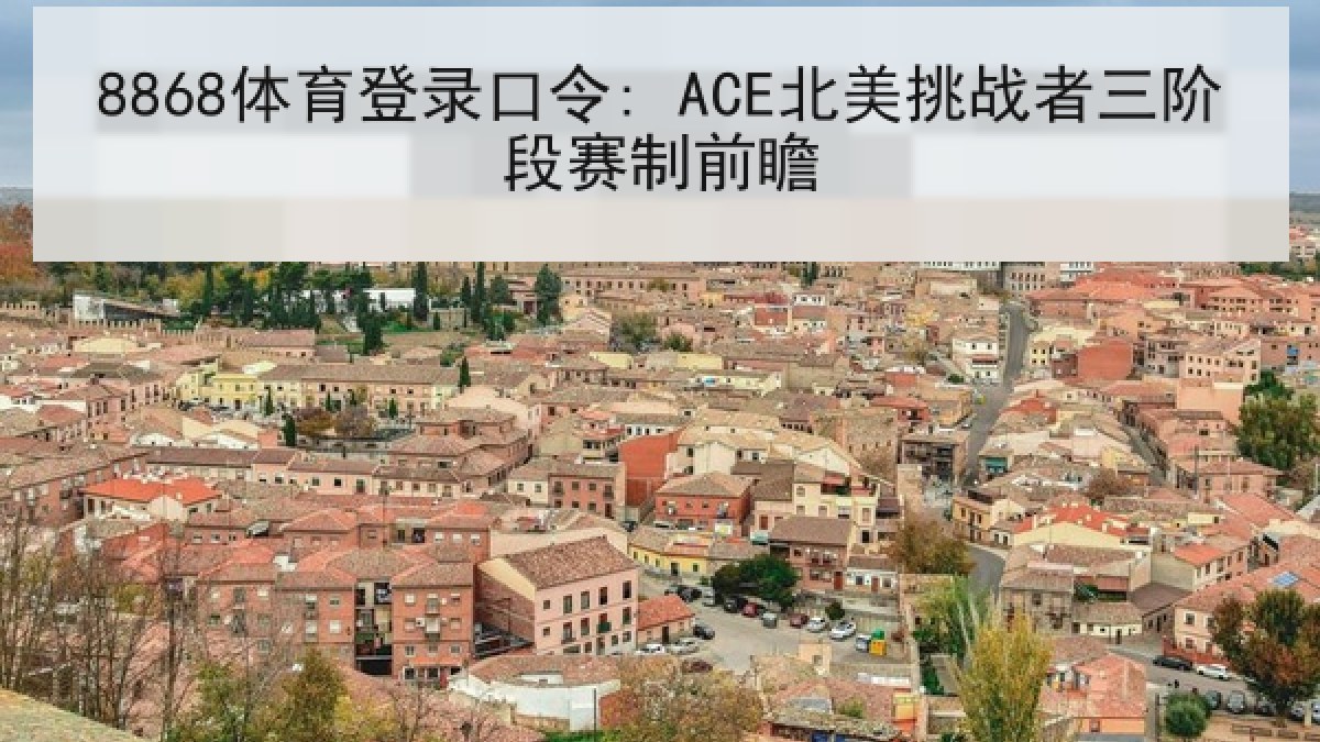 8868体育登录口令: ACE北美挑战者三阶段赛制前瞻