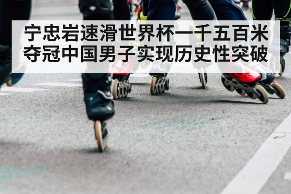 宁忠岩速滑世界杯一千五百米夺冠中国男子实现历史性突破