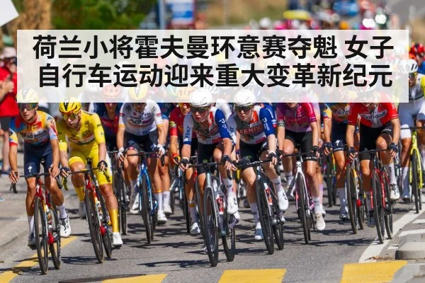 荷兰小将霍夫曼环意赛夺魁 女子自行车运动迎来重大变革新纪元
