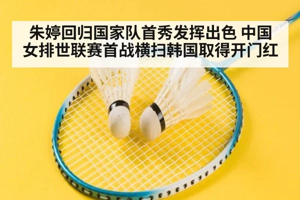 朱婷回归国家队首秀发挥出色 中国女排世联赛首战横扫韩国取得开门红