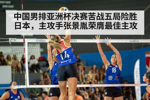 中国男排亚洲杯决赛苦战五局险胜日本，主攻手张景胤荣膺最佳主攻
