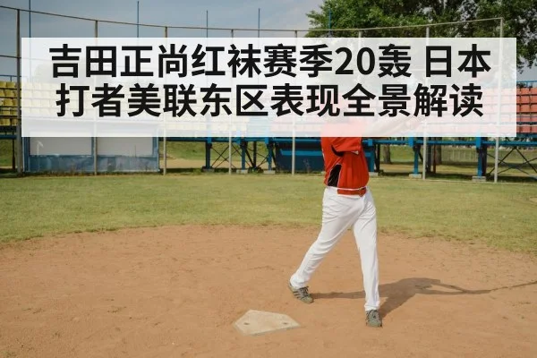 吉田正尚红袜赛季20轰 日本打者美联东区表现全景解读