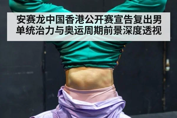 安赛龙中国香港公开赛宣告复出男单统治力与奥运周期前景深度透视