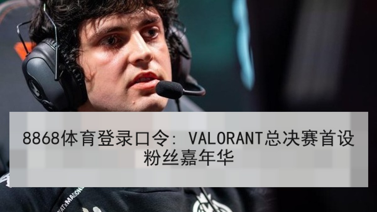 8868体育登录口令: VALORANT总决赛首设粉丝嘉年华