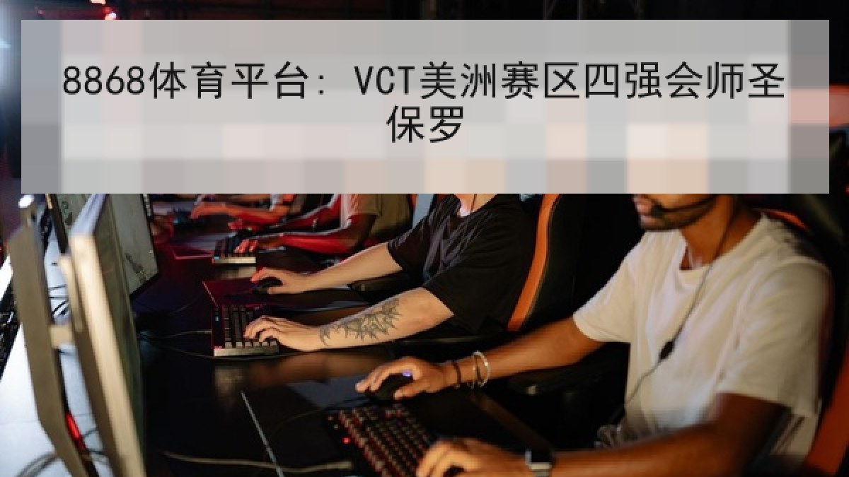 8868体育平台: VCT美洲赛区四强会师圣保罗