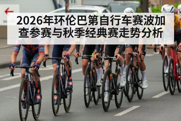 2026年环伦巴第自行车赛波加查参赛与秋季经典赛走势分析