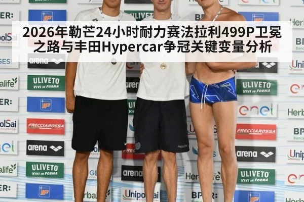 2026年勒芒24小时耐力赛法拉利499P卫冕之路与丰田Hypercar争冠关键变量分析